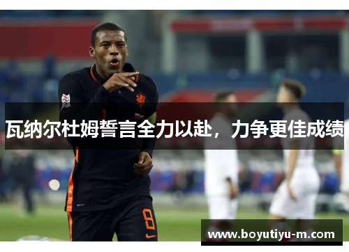 瓦纳尔杜姆誓言全力以赴，力争更佳成绩