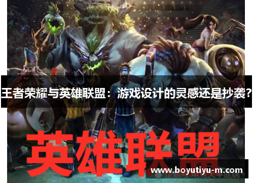 王者荣耀与英雄联盟：游戏设计的灵感还是抄袭？