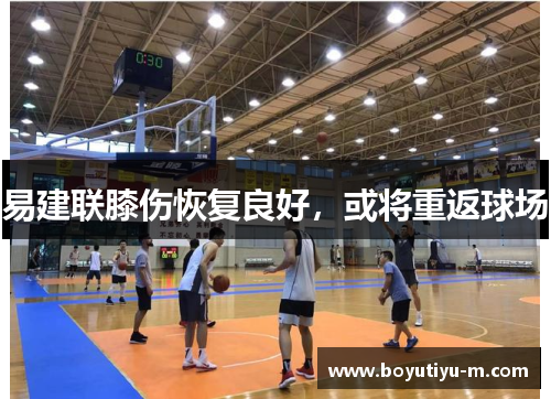 易建联膝伤恢复良好，或将重返球场