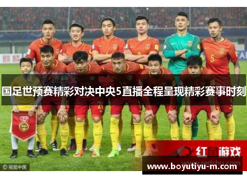 国足世预赛精彩对决中央5直播全程呈现精彩赛事时刻