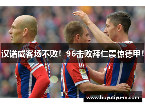 汉诺威客场不败！96击败拜仁震惊德甲！