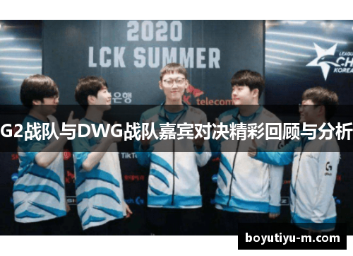 G2战队与DWG战队嘉宾对决精彩回顾与分析