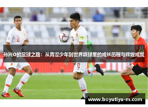 孙兴O的足球之路：从青涩少年到世界级球星的成长历程与辉煌成就