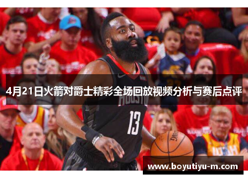 4月21日火箭对爵士精彩全场回放视频分析与赛后点评