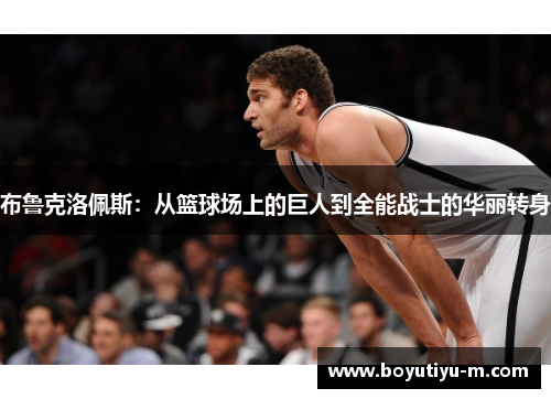 布鲁克洛佩斯：从篮球场上的巨人到全能战士的华丽转身